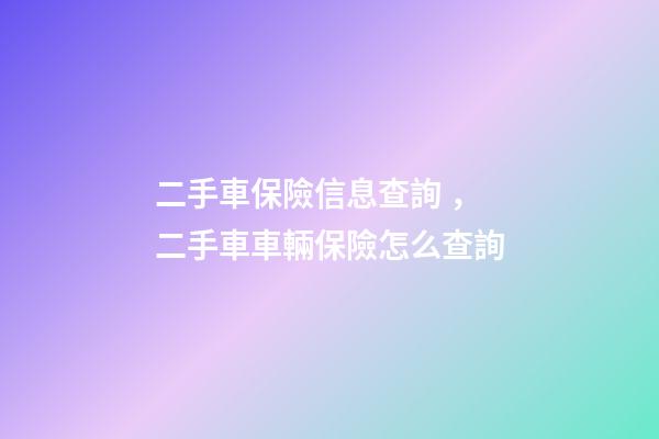 二手車保險信息查詢，二手車車輛保險怎么查詢